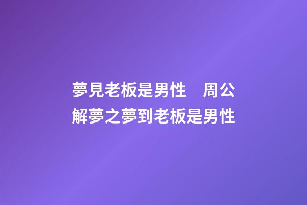 夢見老板是男性　周公解夢之夢到老板是男性